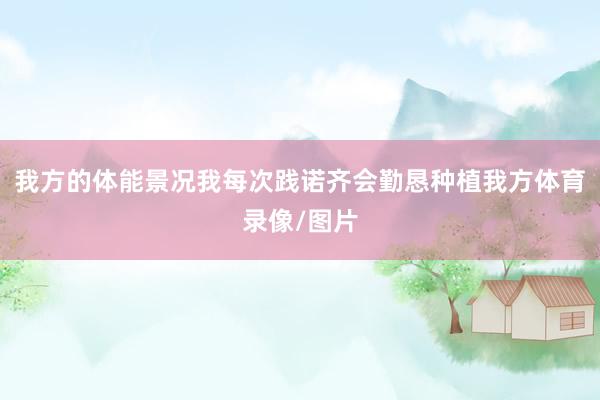 我方的体能景况我每次践诺齐会勤恳种植我方体育录像/图片