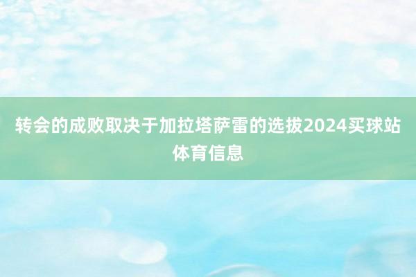 转会的成败取决于加拉塔萨雷的选拔2024买球站体育信息