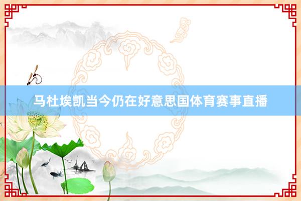 马杜埃凯当今仍在好意思国体育赛事直播