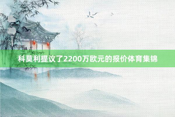 科莫利提议了2200万欧元的报价体育集锦