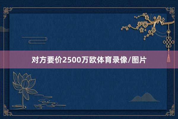 对方要价2500万欧体育录像/图片