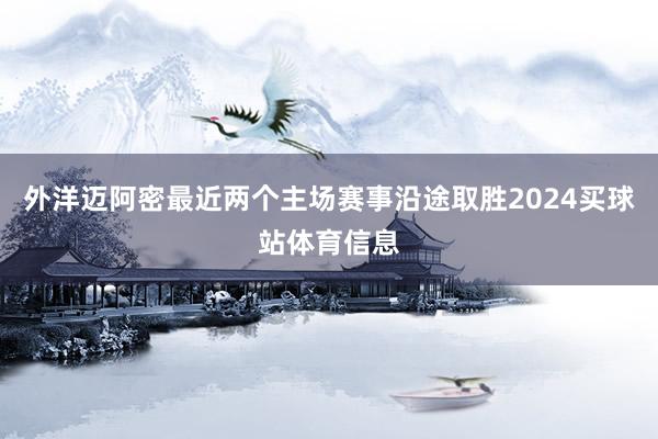 外洋迈阿密最近两个主场赛事沿途取胜2024买球站体育信息