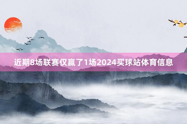 近期8场联赛仅赢了1场2024买球站体育信息
