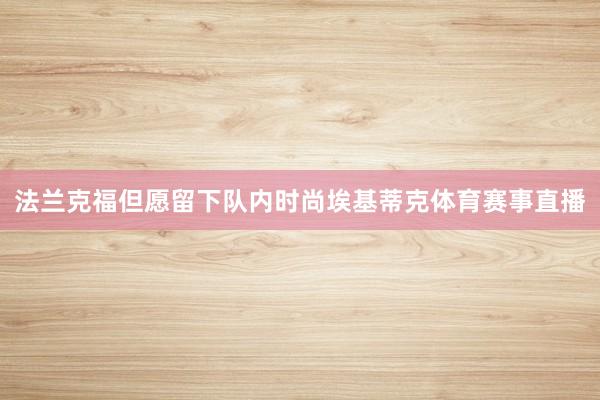 法兰克福但愿留下队内时尚埃基蒂克体育赛事直播