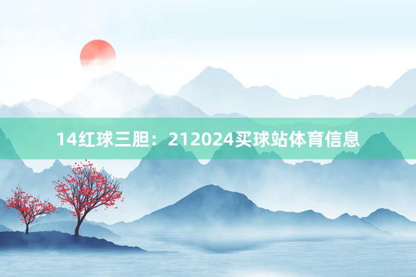 14　　红球三胆：212024买球站体育信息