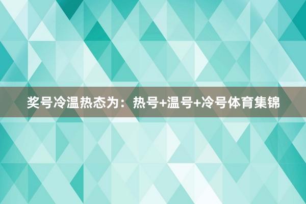 奖号冷温热态为：热号+温号+冷号体育集锦