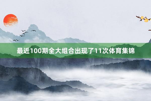 最近100期全大组合出现了11次体育集锦