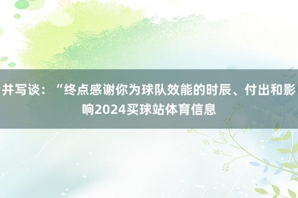 并写谈：“终点感谢你为球队效能的时辰、付出和影响2024买球站体育信息