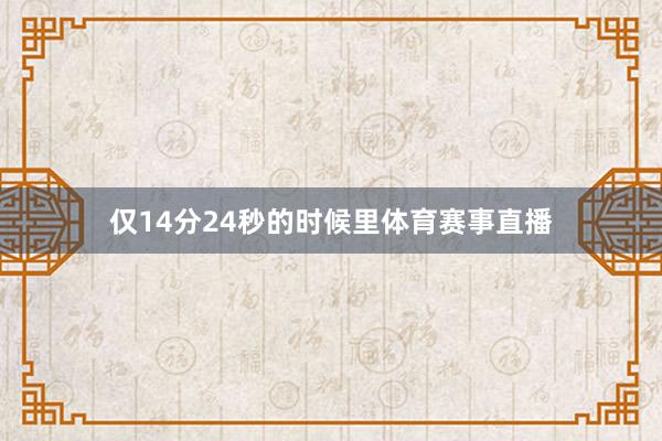 仅14分24秒的时候里体育赛事直播