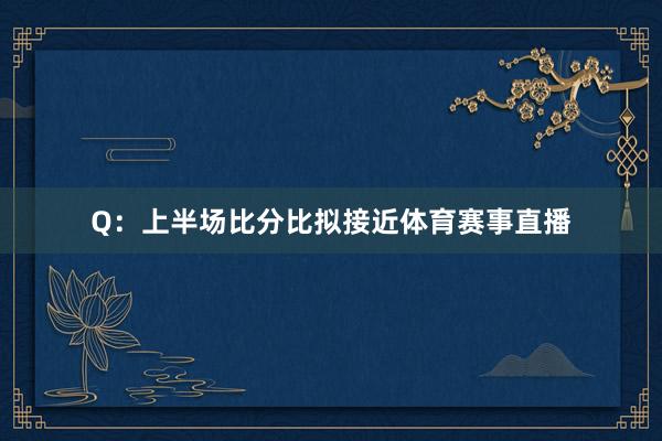 Q：上半场比分比拟接近体育赛事直播