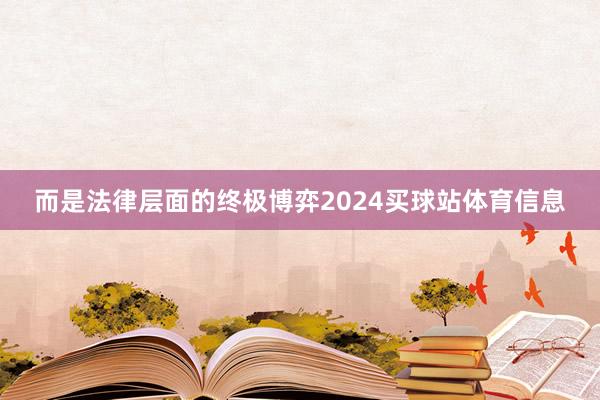 而是法律层面的终极博弈2024买球站体育信息