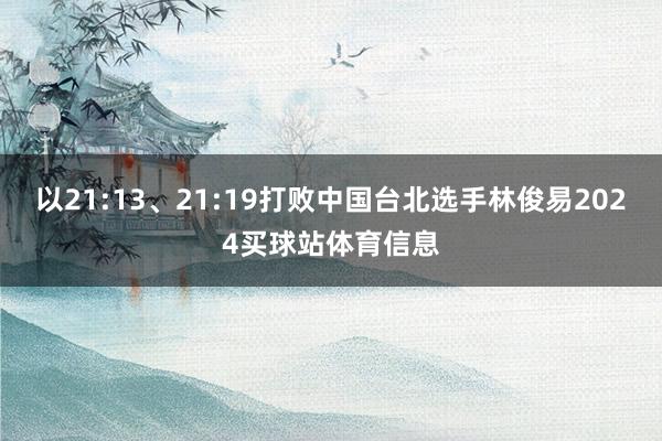 以21:13、21:19打败中国台北选手林俊易2024买球站体育信息