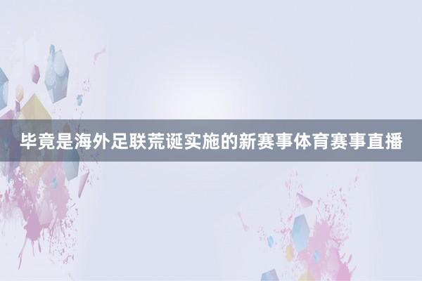 毕竟是海外足联荒诞实施的新赛事体育赛事直播