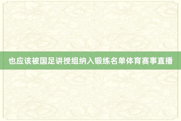 也应该被国足讲授组纳入锻练名单体育赛事直播