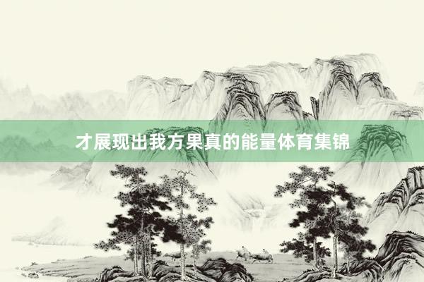 才展现出我方果真的能量体育集锦