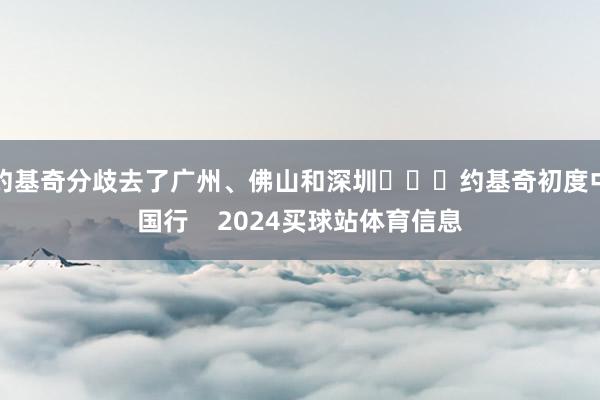 约基奇分歧去了广州、佛山和深圳			约基奇初度中国行    2024买球站体育信息