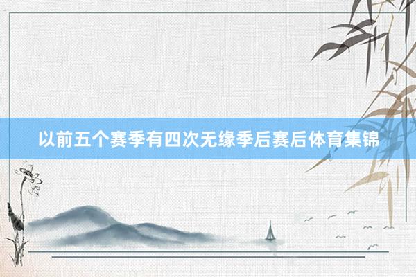 以前五个赛季有四次无缘季后赛后体育集锦