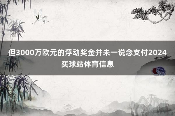 但3000万欧元的浮动奖金并未一说念支付2024买球站体育信息