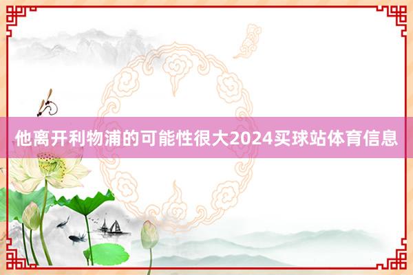 他离开利物浦的可能性很大2024买球站体育信息