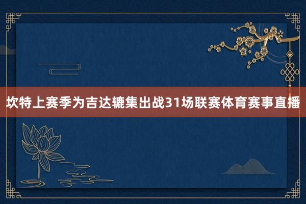 坎特上赛季为吉达辘集出战31场联赛体育赛事直播
