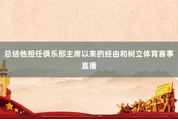总结他担任俱乐部主席以来的经由和树立体育赛事直播