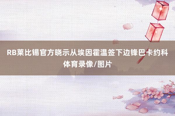 RB莱比锡官方晓示从埃因霍温签下边锋巴卡约科体育录像/图片