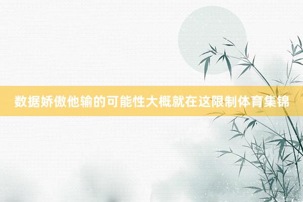 数据娇傲他输的可能性大概就在这限制体育集锦