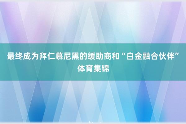 最终成为拜仁慕尼黑的缓助商和“白金融合伙伴”体育集锦