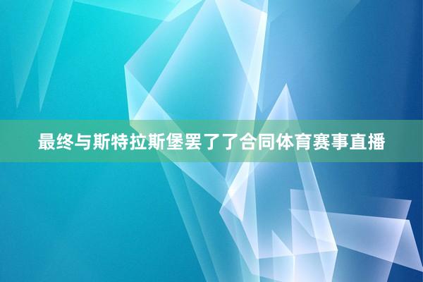 最终与斯特拉斯堡罢了了合同体育赛事直播
