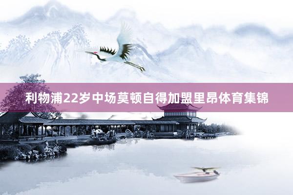 利物浦22岁中场莫顿自得加盟里昂体育集锦