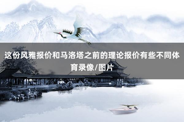 这份风雅报价和马洛塔之前的理论报价有些不同体育录像/图片