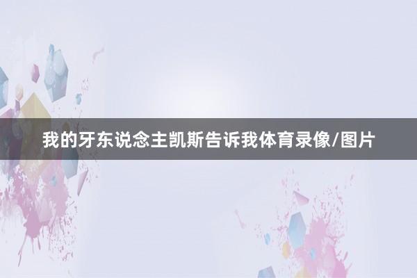 我的牙东说念主凯斯告诉我体育录像/图片