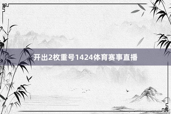 开出2枚重号1424体育赛事直播