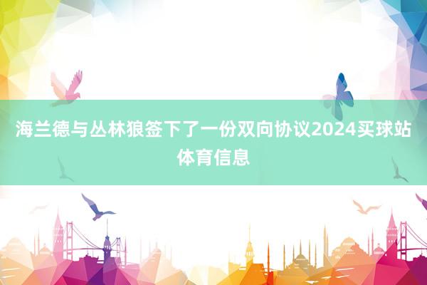 海兰德与丛林狼签下了一份双向协议2024买球站体育信息