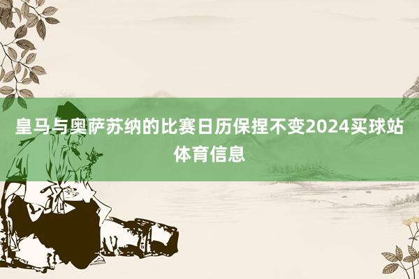皇马与奥萨苏纳的比赛日历保捏不变2024买球站体育信息