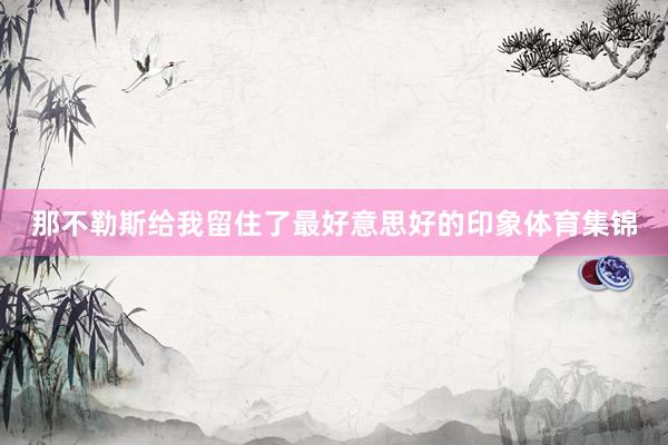 那不勒斯给我留住了最好意思好的印象体育集锦