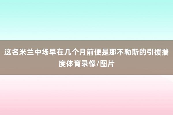 这名米兰中场早在几个月前便是那不勒斯的引援揣度体育录像/图片