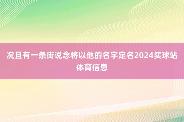 况且有一条街说念将以他的名字定名2024买球站体育信息