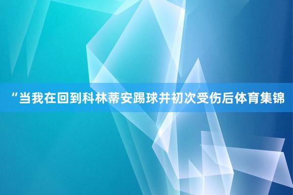 “当我在回到科林蒂安踢球并初次受伤后体育集锦