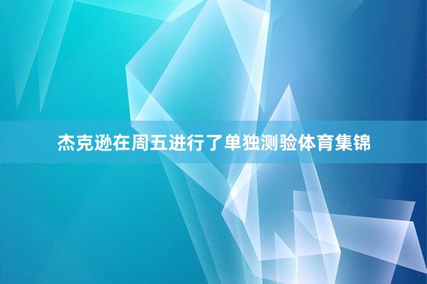 杰克逊在周五进行了单独测验体育集锦