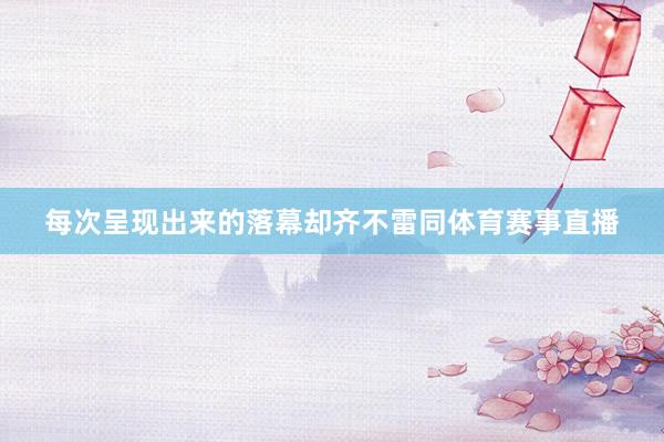 每次呈现出来的落幕却齐不雷同体育赛事直播