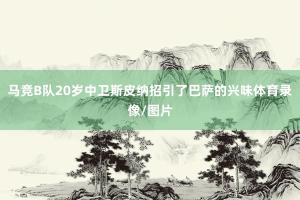 马竞B队20岁中卫斯皮纳招引了巴萨的兴味体育录像/图片