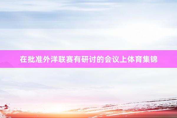 在批准外洋联赛有研讨的会议上体育集锦