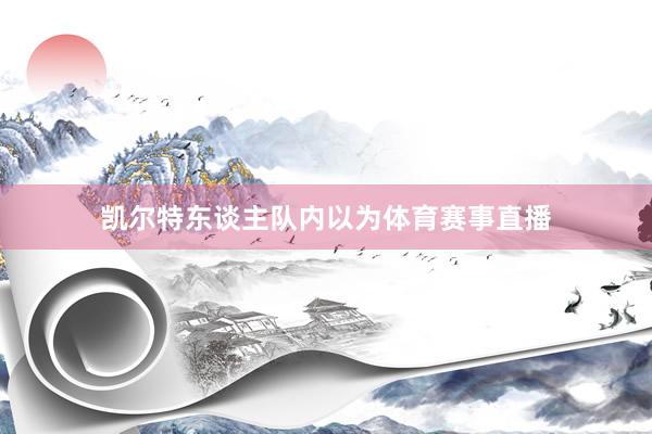 凯尔特东谈主队内以为体育赛事直播