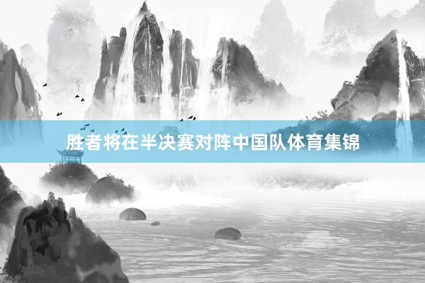 胜者将在半决赛对阵中国队体育集锦