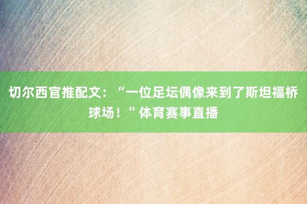 切尔西官推配文：“一位足坛偶像来到了斯坦福桥球场！”体育赛事直播