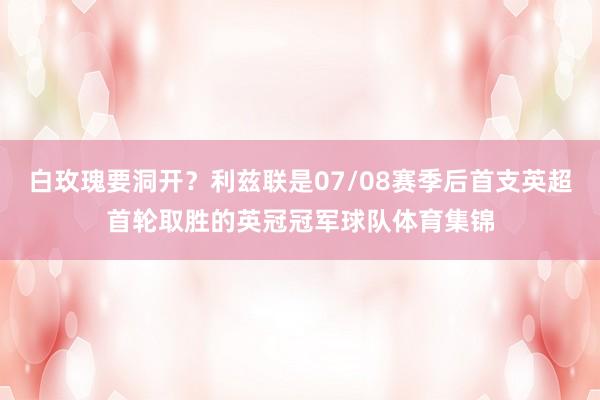 白玫瑰要洞开？利兹联是07/08赛季后首支英超首轮取胜的英冠冠军球队体育集锦