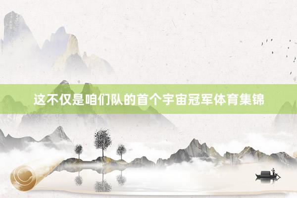 这不仅是咱们队的首个宇宙冠军体育集锦