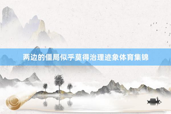 两边的僵局似乎莫得治理迹象体育集锦