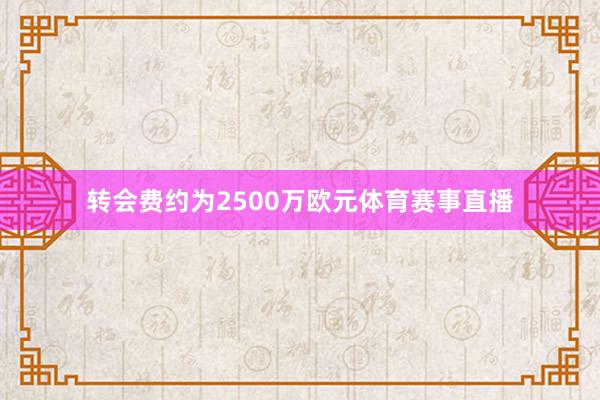 转会费约为2500万欧元体育赛事直播
